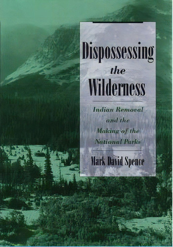 Dispossessing The Wilderness : Indian Removal And The Makin, De Mark David Spence. Editorial Oxford University Press Inc En Inglés