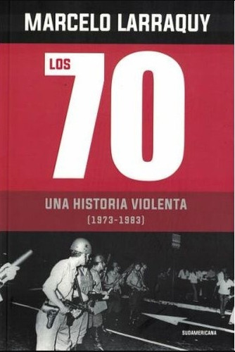 Los 70.  Una Historia Violenta  - Larraquy Marcelo