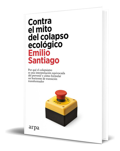 Contra el mito del colapso ecológico, de Emilio Santiago. Editorial Arpa Editores, tapa blanda en español, 2023