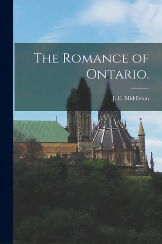 The Romance Of Ontario., De Middleton, J. E. (jesse Edgar) 1872-. Editorial Hassell Street Pr, Tapa Blanda En Inglés