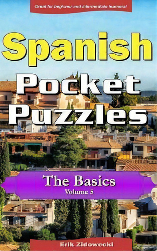 Spanish Pocket Puzzles - The Basics - Volume 5 : A Collection Of Puzzles And Quizzes To Aid Your ..., De Erik Zidowecki. Editorial Createspace Independent Publishing Platform, Tapa Blanda En Español