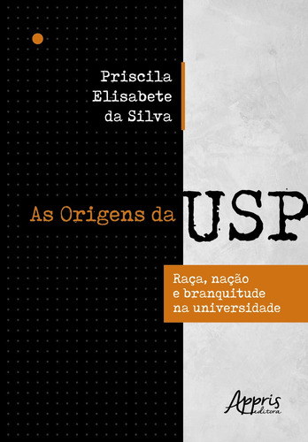 As origens da USP: raça, nação e branquitude na universidade, de Silva, Priscila Elisabete da. Appris Editora e Livraria Eireli - ME, capa mole em português, 2020