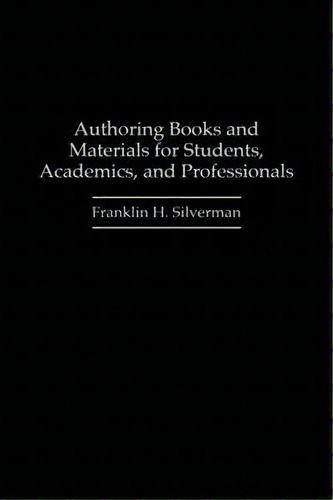Authoring Books And Materials For Students, Academics, And Professionals, De Franklin H. Silverman. Editorial Abc Clio, Tapa Dura En Inglés