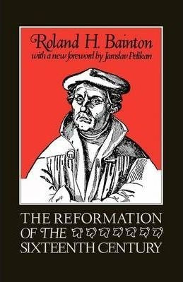 The Reformation Of The Sixteenth Century - Roland H. Bain...