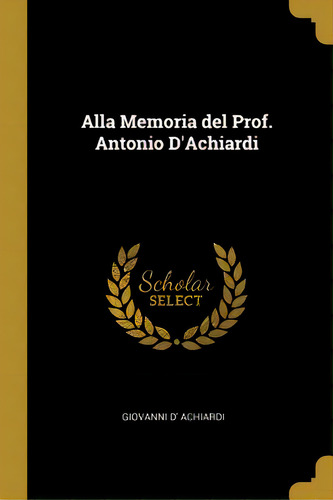 Alla Memoria Del Prof. Antonio D'achiardi, De Achiardi, Giovanni D'. Editorial Wentworth Pr, Tapa Blanda En Inglés