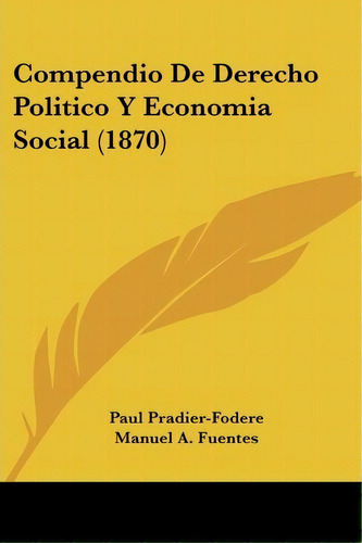 Compendio De Derecho Politico Y Economia Social (1870), De Paul Pradier-fodere. Editorial Kessinger Publishing, Tapa Blanda En Español