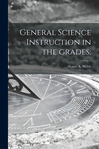 General Science Instruction In The Grades, De Webb, Hanor A. 1888-. Editorial Legare Street Pr, Tapa Blanda En Inglés