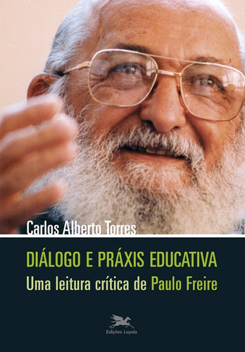 Diálogo e práxis educativa - Uma leitura crítica de Paulo Freire, de Torres, Carlos A.. Editora Associação Jesuítica de Educação e Assistência Social - Edições Loyola, capa mole em português, 2014