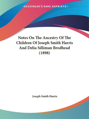 Notes On The Ancestry Of The Children Of Joseph Smith Harris And Delia Silliman Brodhead (1898), De Harris, Joseph Smith., Vol. 1. Editorial Kessinger Pub Llc, Tapa Blanda En Inglés
