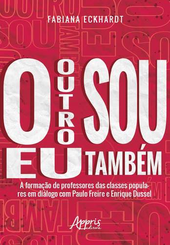 O outro sou eu também a formação de professores das classes populares em diálogo com paulo freire e enrique dussel, de Eckhardt, Fabiana. Appris Editora e Livraria Eireli - ME, capa mole em português, 2020