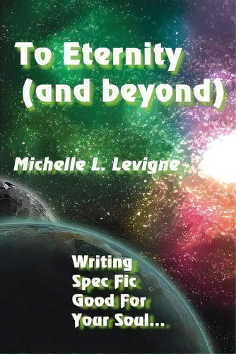 To Eternity (and Beyond) : Writing Spec Fic Good For Your Soul, De Michelle L Levigne. Editorial Ye Olde Dragon Books, Tapa Blanda En Inglés