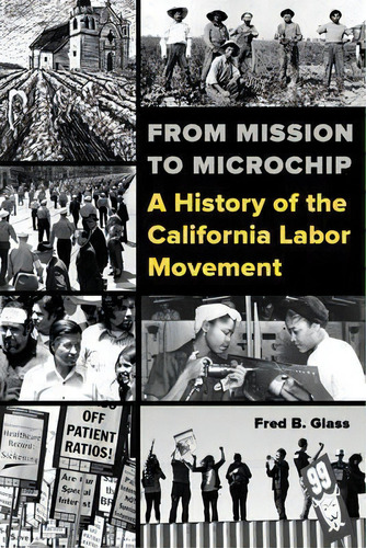 From Mission To Microchip : A History Of The California Labor Movement, De Fred Glass. Editorial University Of California Press, Tapa Blanda En Inglés