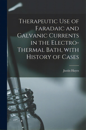 Therapeutic Use Of Faradaic And Galvanic Currents In The Electro-thermal Bath, With History Of Cases, De Hayes, Justin. Editorial Legare Street Pr, Tapa Blanda En Inglés
