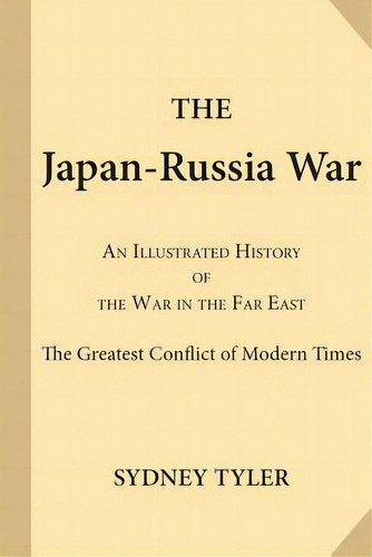 The Japan-russia War: An Illustrated History Of The War In The Far East; The Greatest Conflict Of..., De Tyler, Sydney. Editorial Createspace, Tapa Blanda En Inglés