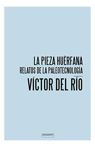 Libro La Pieza Huerfana Relatos De Paleotecnologi De Del R