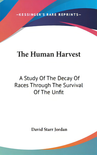 The Human Harvest: A Study Of The Decay Of Races Through The Survival Of The Unfit, De Jordan, David Starr. Editorial Kessinger Pub Llc, Tapa Dura En Inglés