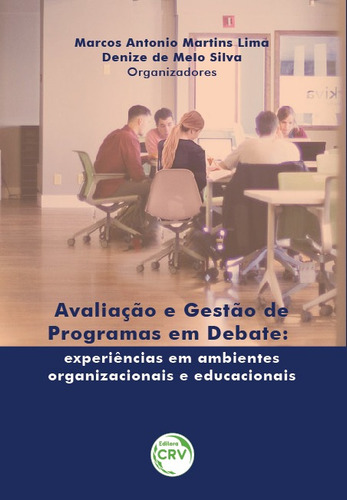Avaliação e gestão de programas em debate: experiências em ambientes organizacionais e educacionais, de (Organizador) Lima, Marcos Antonio Martins/ (Organizador) Silva, Denize de Melo. Editorial Editora CRV LTDA ME, capa mole em português, 2019