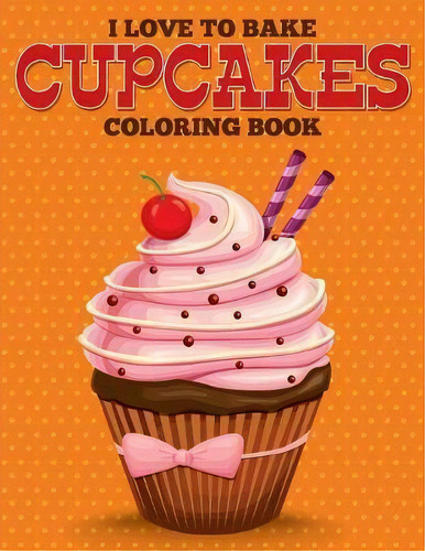 I Love To Bake Cupcakes Coloring Book, De Speedy Publishing Llc. Editorial Speedy Kids, Tapa Blanda En Inglés