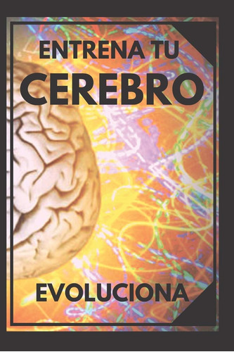 Libro: Entrena Tu Cerebro: Evoluciona! Métodos Prácticos Tu