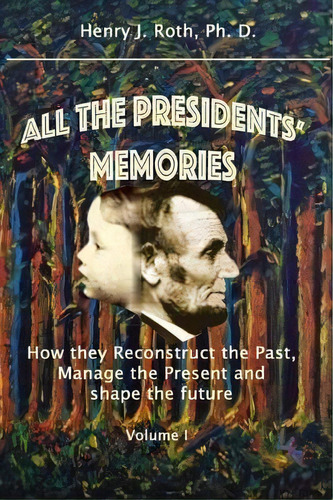 All The Presidents' Memories : How They Reconstruct The Past, Manage The Present And Shape The Fu..., De Henry J Roth Phd. Editorial Createspace Independent Publishing Platform, Tapa Blanda En Inglés