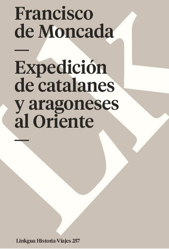 Expedición De Catalanes Y Aragoneses Al Oriente, De Francisco De Moncada. Editorial Linkgua Red Ediciones En Español