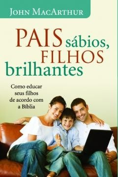 Pais Sábios, Filhos Brilhantes Livro John Macarthur