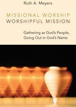 Missional Worship, Worshipful Mission - Ruth A. Meyers
