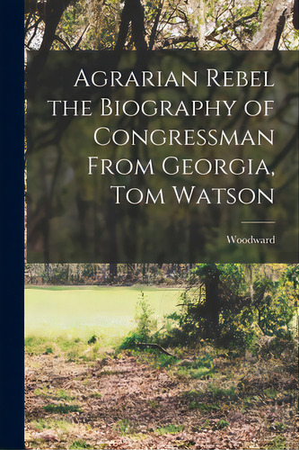 Agrarian Rebel The Biography Of Congressman From Georgia, Tom Watson, De Woodward. Editorial Hassell Street Pr, Tapa Blanda En Inglés