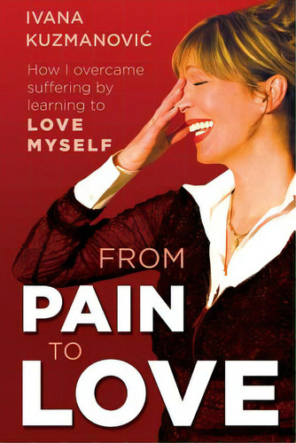 From Pain To Love: How I Overcame Suffering By Learning To Love Myself, De Kuzmanovic, Ivana. Editorial Createspace, Tapa Blanda En Inglés