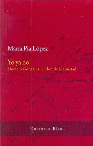 Libro - Yo Ya No. Horacio Gonzalez: El Don De La Amistad, D