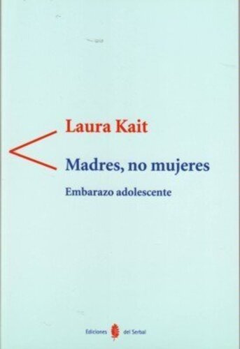 Madres, no mujeres: Embarazo adolescente, de Laura Kait. Editorial Ediciones del Serbal, tapa blanda en español