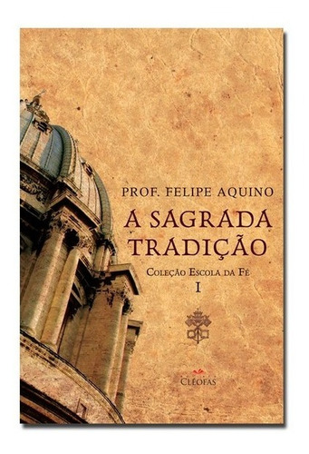 Escola Da Fé I: A Sagrada Tradição, De Prof. Felipe Aquino. Editora Cléofas, Capa Mole Em Português, 2014