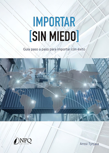 Importar (sin Miedo): Guía Paso A Paso Para Importar Con Éxito, De Tynjala, Anssi., Vol. 1. Editorial Npq Editores, Tapa Blanda En Español, 2023