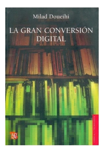 La Gran Conversion Digital - Milad Doueihi - Fce - Libro 