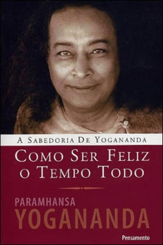 Como Ser Feliz o Tempo Todo, de Yogananda, Paramhansa. Editora Pensamento, capa mole, edição 1ª edição - 2008 em português