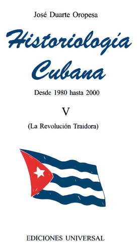 Historiologãâa Cubana V (1980-2000 / La Revoluciãâ³n Traidora), De Duarte Oropesa, José. Editorial Ediciones Universal, Tapa Blanda En Inglés