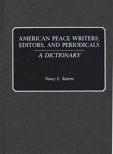 American Peace Writers, Editors, And Periodicals : A Dictionary, De Nancy Roberts. Editorial Abc-clio, Tapa Dura En Inglés