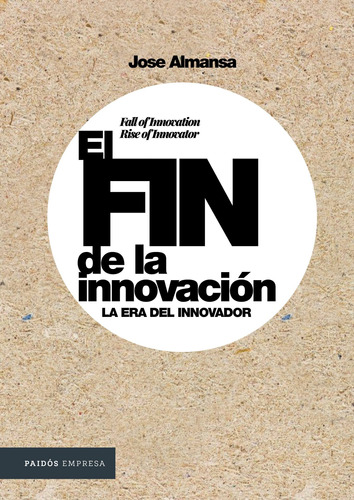 El fin de la innovación: La era del innovador, de Almansa, Jose. Serie Empresa Editorial Paidos México, tapa blanda en español, 2021