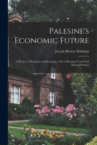 Palesine's Economic Future: A Review Of Progress And Prospects, With A Message From Field Marshal..., De Hobman, Joseph Burton 1872-. Editorial Hassell Street Pr, Tapa Blanda En Inglés