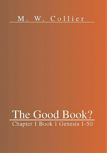 The Good Book: Chapter 1 Book 1 Genesis 1-50, De Collier, M. W.. Editorial Authorhouse, Tapa Dura En Inglés