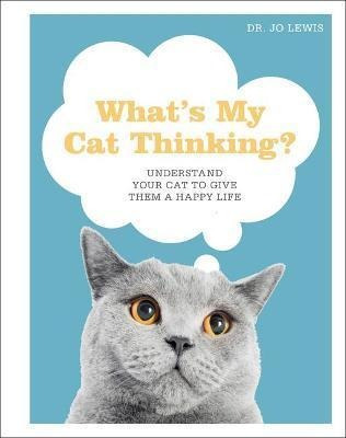 What's My Cat Thinking? : Understand Your Cat To Give The...