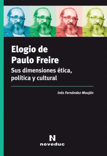 Elogio De Paulo Freire. Sus Dimensiones Etica, Politica Y Cu