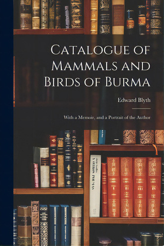 Catalogue Of Mammals And Birds Of Burma: With A Memoir, And A Portrait Of The Author, De Blyth, Edward 1810-1873. Editorial Legare Street Pr, Tapa Blanda En Inglés