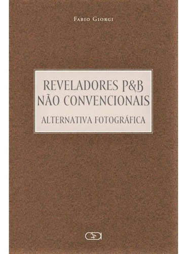 Livro: Reveladores P&b Não Convencionais Alternativa Fotográfica, De Giorgi, Fabio. Editora Ibis Libris, Capa Mole Em Português, 2021