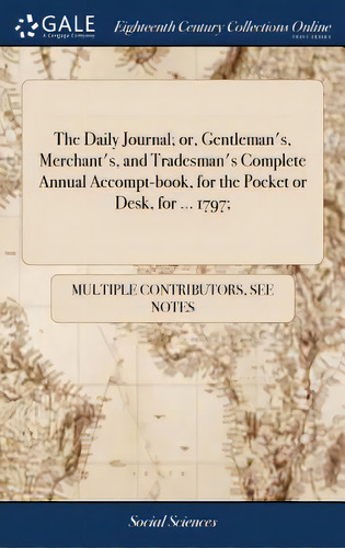 The Daily Journal; Or, Gentleman's, Merchant's, And Tradesman's Complete Annual Accompt-book, For..., De Multiple Tributors. Editorial Gale Ecco Print Ed, Tapa Dura En Inglés
