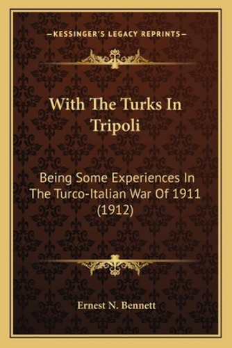 With The Turks In Tripoli: Being Some Experiences In The Turco-italian War Of 1911 (1912), De Bennett, Ernest N.. Editorial Kessinger Pub Llc, Tapa Blanda En Inglés