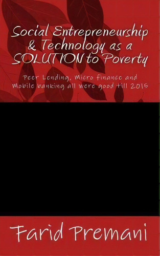 Social Entrepreneurship & Technology As A Solution To Poverty : Peer Lending, Micro Finance And M..., De Farid Premani. Editorial Createspace Independent Publishing Platform, Tapa Blanda En Inglés