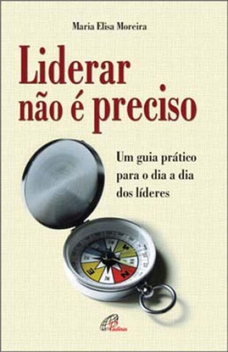 Liderar Não É Preciso: Um Guia Prático Para O Dia A Dia Dos Líderes, De Moreira, Maria Elisa. Editora Paulinas, Capa Mole Em Português