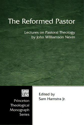 The Reformed Pastor: Lectures On Pastoral Theology, De John W D D Nevin. Princeton Theological Monograph Series, Vol. 1. Editorial Wipf Stock Publishers, Tapa Blanda En Inglés