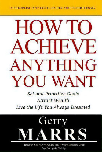 How To Achieve Anything You Want : Set And Prioritize Goals, Attract Wealth, Live The Life You Al..., De Gerry Marrs. Editorial Createspace Independent Publishing Platform, Tapa Blanda En Inglés